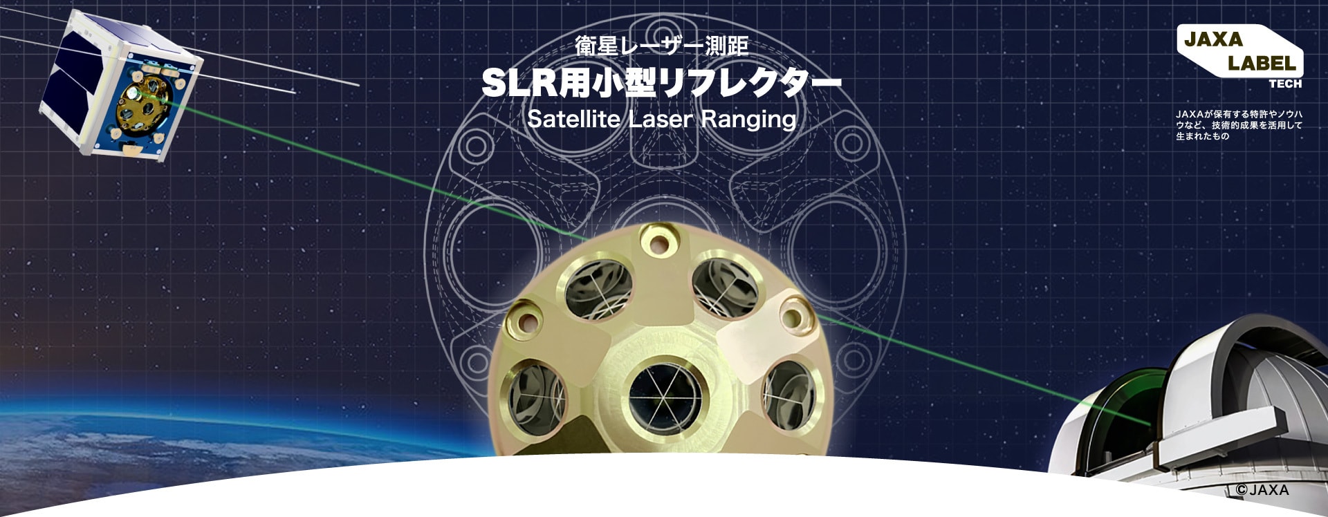 衛星レーザー測距SLR用小型リフレクターSatellite Laser Ranging JAXA LABEL TECH JAXAが保有する特許やノウハウなど、技術的成果を活用して生まれたもの