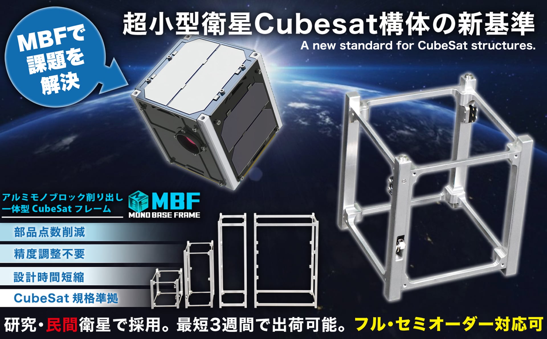 設計・組立・試験をスムーズに。新基準CubeSat構体 アルミモノブロック削り出し一体型CubeSatフレーム MBF MONO BASE FRAME 研究・民間衛星で採用。最短3週間で出荷可能。フル・セミオーダー対応可 MBFで課題を解決 部品点削減・精度調整不要・設計時間短縮・CubeSat規格準拠